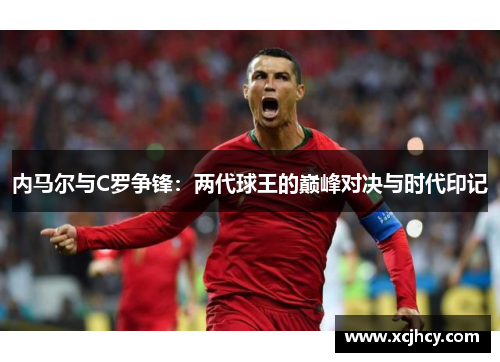 内马尔与C罗争锋：两代球王的巅峰对决与时代印记