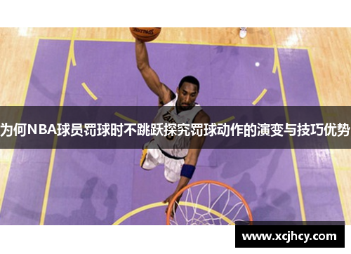 为何NBA球员罚球时不跳跃探究罚球动作的演变与技巧优势