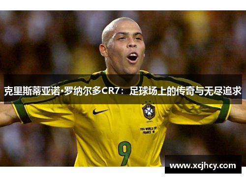 克里斯蒂亚诺·罗纳尔多CR7：足球场上的传奇与无尽追求