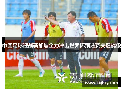 中国足球迎战新加坡全力冲击世界杯预选赛关键战役
