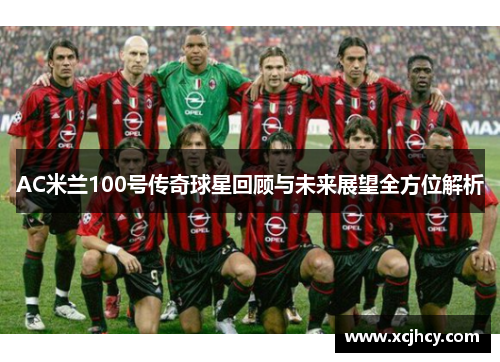 AC米兰100号传奇球星回顾与未来展望全方位解析
