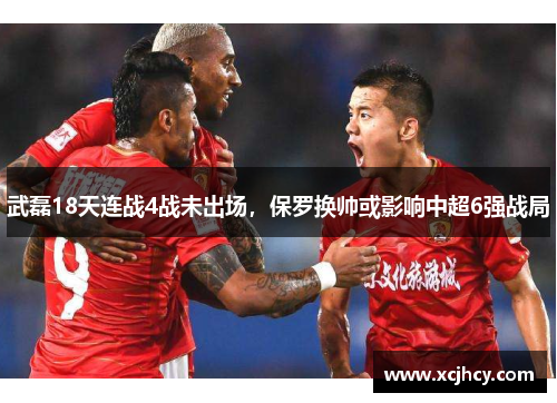 武磊18天连战4战未出场，保罗换帅或影响中超6强战局