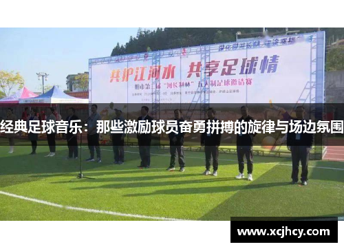 经典足球音乐：那些激励球员奋勇拼搏的旋律与场边氛围