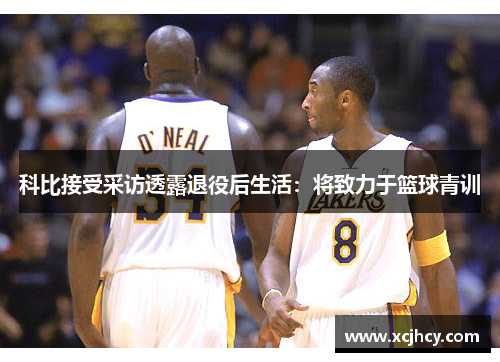 科比接受采访透露退役后生活：将致力于篮球青训