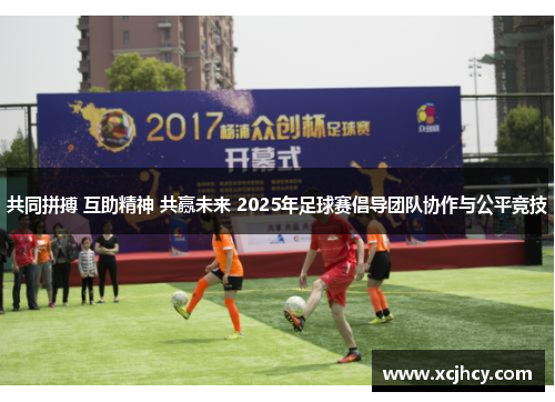 共同拼搏 互助精神 共赢未来 2025年足球赛倡导团队协作与公平竞技