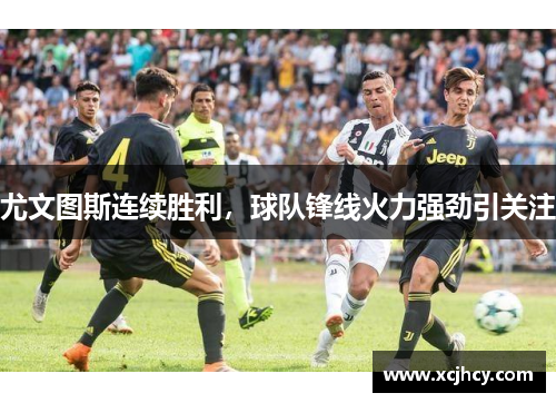 尤文图斯连续胜利，球队锋线火力强劲引关注