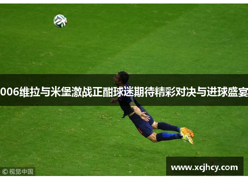 006维拉与米堡激战正酣球迷期待精彩对决与进球盛宴