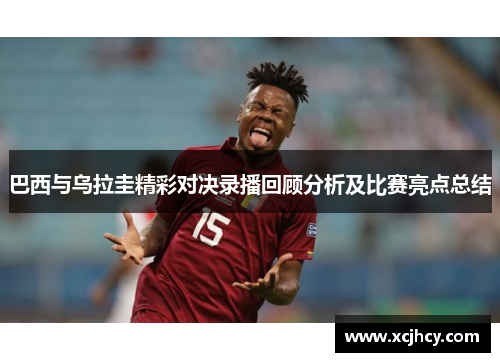 巴西与乌拉圭精彩对决录播回顾分析及比赛亮点总结