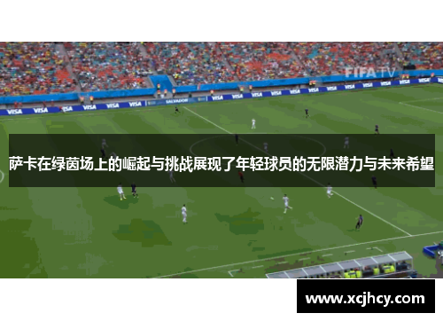 萨卡在绿茵场上的崛起与挑战展现了年轻球员的无限潜力与未来希望