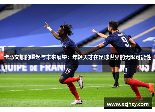 卡马文加的崛起与未来展望：年轻天才在足球世界的无限可能性
