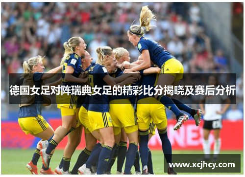 德国女足对阵瑞典女足的精彩比分揭晓及赛后分析