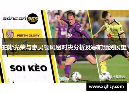 珀斯光荣与惠灵顿凤凰对决分析及赛前预测展望