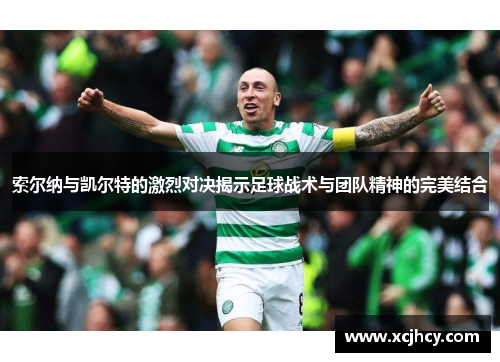 索尔纳与凯尔特的激烈对决揭示足球战术与团队精神的完美结合