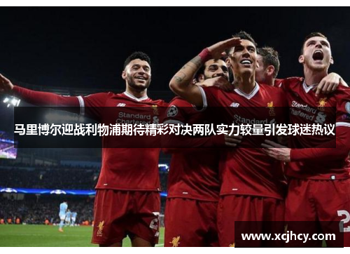 马里博尔迎战利物浦期待精彩对决两队实力较量引发球迷热议